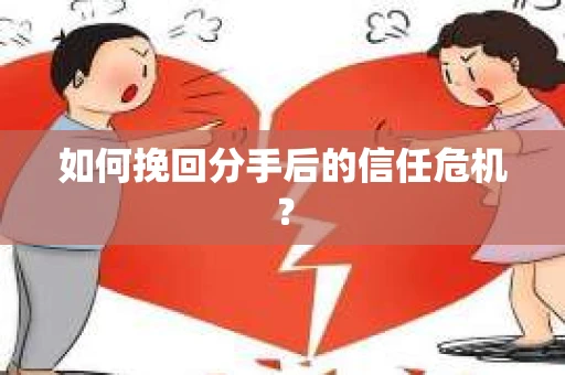 如何挽回分手后的信任危机？