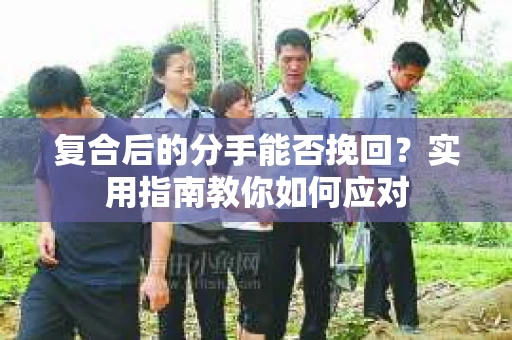 复合后的分手能否挽回？实用指南教你如何应对